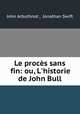 Le procs sans fin: ou, L`historie de John Bull, John Arbuthnot , Jonathan Swift 