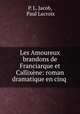 Les Amoureux brandons de Franciarque et Callixne: roman dramatique en cinq ., P. L. Jacob, Paul Lacroix 