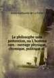 Le philosophe sans prtention, ou L`homme rare.: ouvrage physique, chymique, politique et ., Louis Guillaume de La Follie 