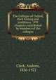 The Colleges of Oxford, their history and traditions : XXI chapters contributed by members of the colleges, Clark, Andrew, 1856-1922 