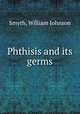 Phthisis and its germs, Smyth, William Johnson 