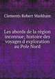 Les abords de la rgion inconnue; histoire des voyages dexploration au Pole Nord, Clements Robert Markham 