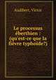 Le processus berthien : (qu`est-ce que la fivre typhode?), Audibert, Victor 