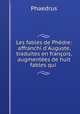 Les fables de Phdre: affranchi d`Auguste, traduites en franois, augmentes de huit fables qui ., Phaedrus 