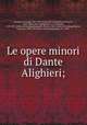 Le opere minori di Dante Alighieri;, 