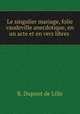 Le singulier mariage, folie vaudeville anecdotique, en un acte et en vers libres ., B. Dupont de Lille 
