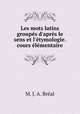 Les mots latins groups d`aprs le sens et l`tymologie.cours lmentaire, 