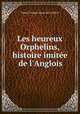 Les heureux Orphelins, histoire imite de l`Anglois, 