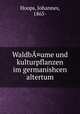 Waldb¤ume und kulturpflanzen im germanishcen altertum, Hoops, Johannes, 1865- 
