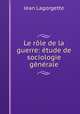 Le rle de la guerre: tude de sociologie gnrale, Jean Lagorgette 