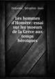 Les hommes d`Homre: essai sur les moeurs de la Grce aux temps hroques, 