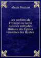 Les parfums de l`hysope ou La foi dans les solitudes. Histoire des glises vaudoises des Hautes ., Alexis Muston 