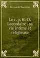 Le r. p. H.-D. Lacordaire . sa vie intime et rligieuse, Bernard Chocarne 