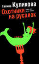 Охотники на русалок. Роман., Куликова Галина Михайловна 