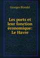 Les ports et leur fonction conomique: Le Havre., Georges Blondel 