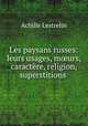 Les paysans russes: leurs usages, murs, caractre, religion, superstitions ., Achille Lestrelin 