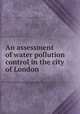 An assessment of water pollution control in the city of London, Ontario Ministry of the Environment. Sanitary Engineering Branch. Regional Engineers Section. 