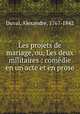 Les projets de mariage, ou, Les deux militaires : comedie en un acte et en prose, Duval, Alexandre, 1767-1842 