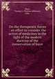 On the therapeutic forces : an effort to consider the action of medicines in the light of the modern doctrine of the conservation of force, Mays, Thomas J. (Thomas Jefferson), 1846- 