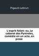 L`esprit follet: ou, Le cabaret des Pyrnes, comdie en un acte, en prose ., Pigault-Lebrun 