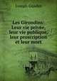 Les Girondins: Leur vie prive, leur vie publique, leur proscription et leur mort, Joseph Guadet 