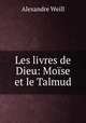 Les livres de Dieu: Mose et le Talmud, Alexandre Weill 