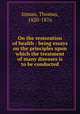 On the restoration of health : being essays on the principles upon which the treatment of many diseases is to be conducted, Inman, Thomas, 1820-1876 