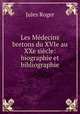 Les Mdecins bretons du XVIe au XXe sicle: biographie et bibliographie, Jules Roger 