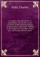 On aether and chloroform as ansthetics : being the results of about 11,000 administrations of those agents personally studied in the hospitals of London, Paris, etc., during the last ten years, Kidd, Charles 