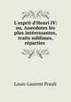 L`esprit d`Henri IV: ou, Anecdotes les plus intressantes, traits sublimes, rparties ., 