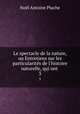 Le spectacle de la nature, ou Entretiens sur les particularits de l`histoire naturelle, qui ont .. 3, 