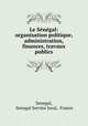 Le Sngal: organisation politique, administration, finances, travaux publics, Senegal, Senegal Service local, France 