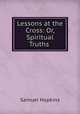 Lessons at the Cross: Or, Spiritual Truths ., Hopkins, Samuel 