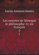 Les oeuvres de Sneque le philosophe: tr. en franois. 5, Seneca the Younger 