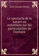 Le spectacle de la nature ou entretiens sur les particularits de l`histoire ., 