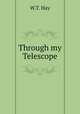 Through my Telescope, W.T. Hay 