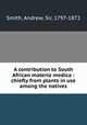 A contribution to South African materia medica : chiefly from plants in use among the natives, Smith, Andrew, Sir, 1797-1872 