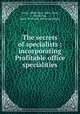 The secrets of specialists : incorporating Profitable office specialities, Covey, Alfred Dale, 1869-,Covey, Alfred Dale, 1869- Profitable office specialties 