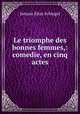 Le triomphe des bonnes femmes,: comedie, en cinq actes., Johann Elias Schlegel 