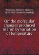 On the molecular changes produced in iron by variation of temperature, Thurston, R[obert] H[enry], 1839-1903. [from old catalog] 