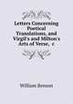 Letters Concerning Poetical Translations, and Virgil`s and Milton`s Arts of Verse, &c, William Benson 