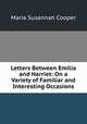 Letters Between Emilia and Harriet: On a Variety of Familiar and Interesting Occasions, Maria Susannah Cooper 