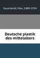 Deutsche plastik des mittelalters, Sauerlandt, Max, 1880-1934 