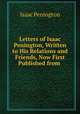 Letters of Isaac Penington, Written to His Relations and Friends, Now First Published from ., Isaac Penington 