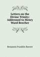 Letters on the Divine Trinity: Addressed to Henry Ward Beecher, Benjamin Franklin Barrett 