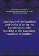 Catalogue of the furniture and works of art in the Connecticut state building at the Louisiana purchase exposition, Connecticut. Commission, Louisiana purchase exposition, St. Louis, 1904. [from old catalog] 