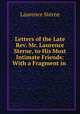 Letters of the Late Rev. Mr. Laurence Sterne, to His Most Intimate Friends: With a Fragment in ., Sterne Laurence 