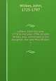 Letters, from the year 1774 to the year 1796, of John Wilkes, esq., addressed to his daughter, the late Miss Wilkes:. 1, Wilkes, John, 1725-1797 