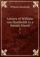 Letters of William von Humboldt to a female friend. 1, Wilhelm Humboldt 