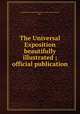 The Universal Exposition beautifully illustrated ; official publication, Louisiana Purchase Exposition (1904 : Saint Louis, Mo.) 